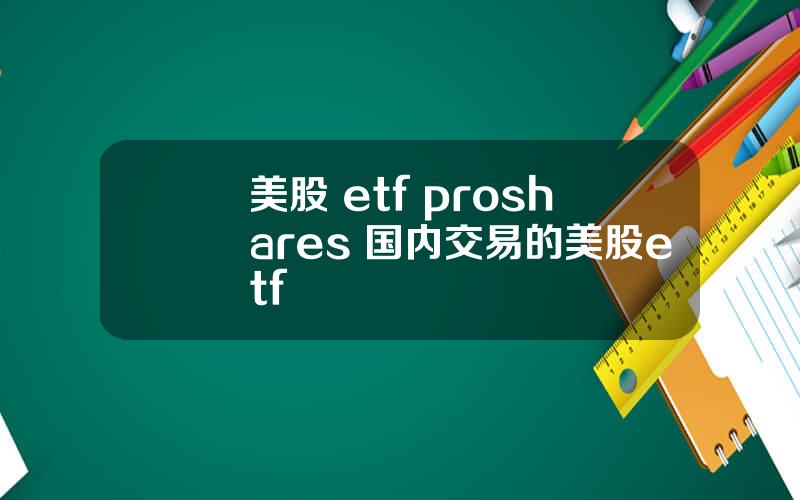 美股 etf proshares 国内交易的美股etf